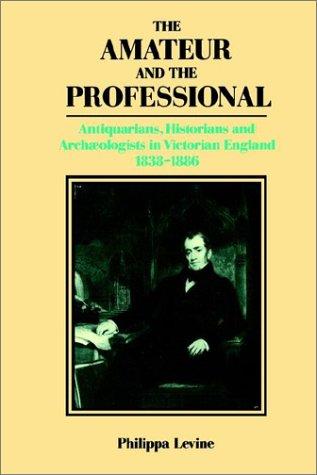 The Amateur and the Professional: Antiquarians, Historians and Archaeologists in Victorian England 1838 1886