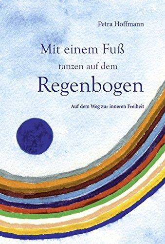 Mit einem Fuß tanzen auf dem Regenbogen: Auf dem Weg zur inneren Freiheit