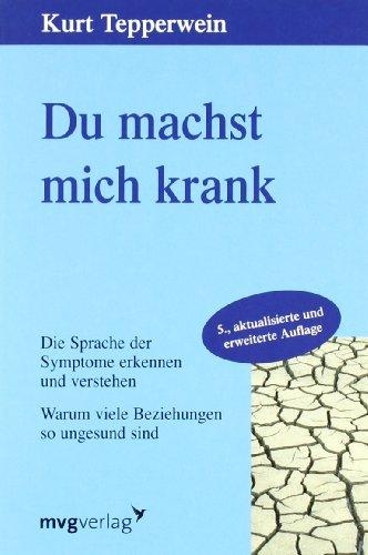 Du machst mich krank: Die Sprache der Symptome erkennen und verstehen. Warum viele Beziehungen so ungesund sind