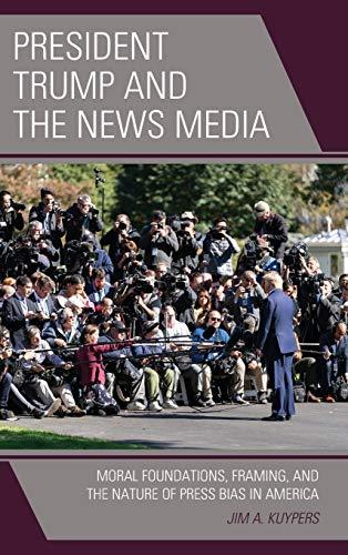 President Trump and the News Media: Moral Foundations, Framing, and the Nature of Press Bias in America (Lexington Studies in Political Communication)