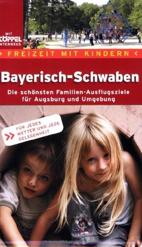 Bayerisch-Schwaben. Freizeit mit Kindern: Die schönsten Familien-Ausflugsziele für Augsburg und Umgebung