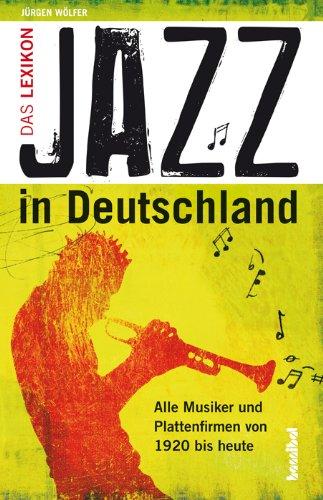 Jazz in Deutschland: Das Lexikon - Alle Musiker und Plattenfirmen von 1920 bis heute