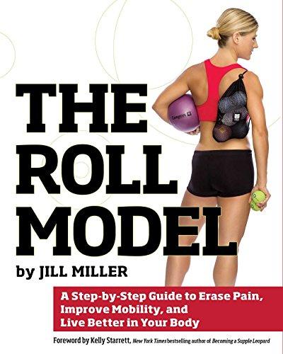 The Roll Model: A Step-by-Step Guide to Erase Pain, Improve Mobility, and Live Better in Your Body