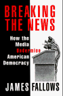 BREAKING THE NEWS: How the Media Undermine American Democracy