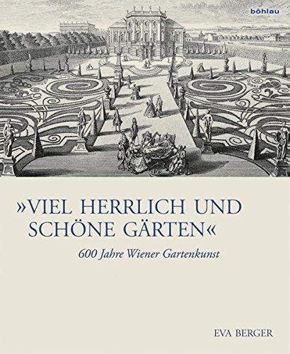 &#34;Viel herrlich und schöne Gärten&#34;: 600 Jahre Wiener Gartenkunst (Österreichische Gartengeschichte)