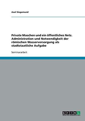 Private Maschen und ein öffentliches Netz. Administration und Notwendigkeit der römischen Wasserversorgung als stadtstaatliche Aufgabe