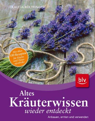 Altes Kräuterwissen: Anbauen, ernten und verwenden