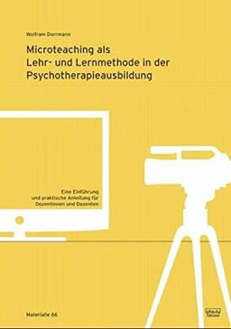 Microteaching als Lehr- und Lernmethode in der Psychotherapieausbildung: Eine Einführung und praktische Anleitung für Dozentinnen und Dozenten (Materialien)