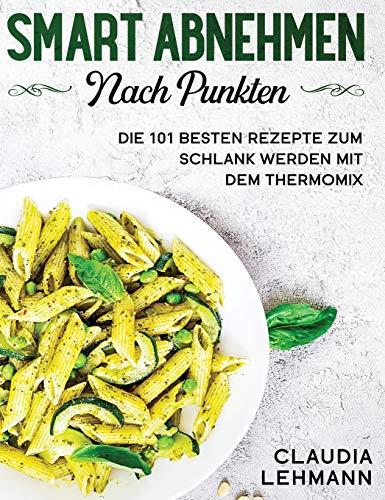 Smart abnehmen nach Punkten: Die 101 besten Rezepte zum schlank werden mit dem Thermomix