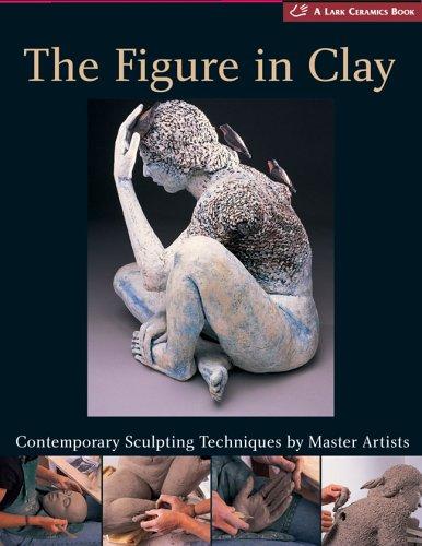 The Figure in Clay: Contemporary Sculpting Techniques by Master Artists (Lark Ceramics Books)