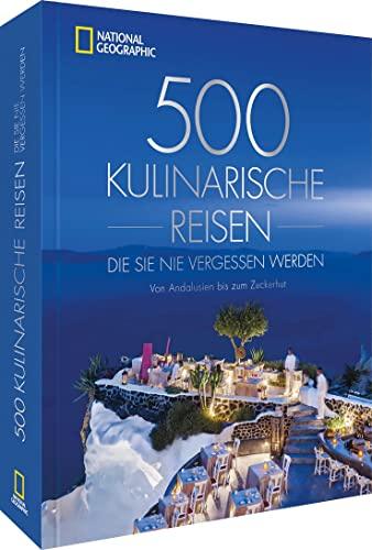 National Geographic Reise Bildband – 500 kulinarische Reisen, die Sie nie vergessen werden: Von Andalusien bis zum Zuckerhut. Die 500 ungewöhnlichsten und köstlichsten Reiseziele der Welt