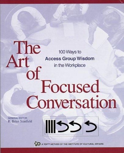 The Art of Focused Conversation: 100 Ways to Access Group Wisdom in the Workplace (ICA)