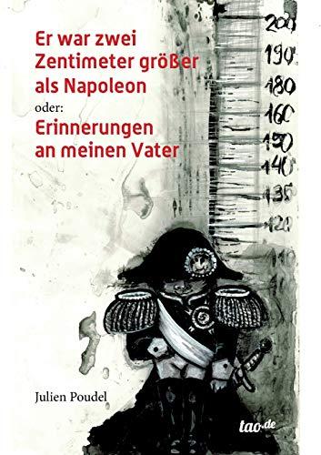 Er war zwei Zentimeter größer als Napoleon: oder: Erinnerungen an meinen Vater