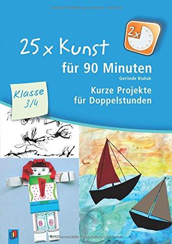 25 x Kunst für 90 Minuten - Klasse 3/4: Kurze Projekte für Doppelstunden