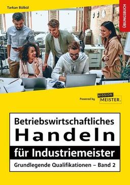 Betriebswirtschaftliches Handeln für Industriemeister - Grundlegende Qualifikationen – Übungsbuch (Meister für Schutz und Sicherheit - Grundlegende Qualifikationen)