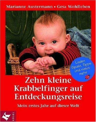 Zehn kleine Krabbelfinger auf Entdeckungsreise: Mein erstes Jahr auf dieser Welt. Lieder, Spiele, Tipps und vieles mehr