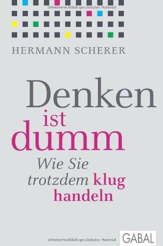 Denken ist dumm: Wie Sie trotzdem klug handeln