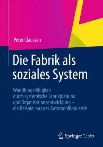 Die Fabrik als Soziales System: Wandlungsfähigkeit Durch Systemische Fabrikplanung und Organisationsentwicklung - ein Beispiel aus der Automobilindustrie (German Edition)