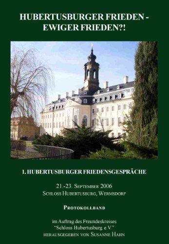 Hubertusburger Frieden - Ewiger Frieden?!: 1. Hubertusburger Friedensgespräche. 21.-23. September 2006 (Hubertusburger Frieden - Ewiger Frieden?!: ... Friedensgesprache 21.-23. September 2006)