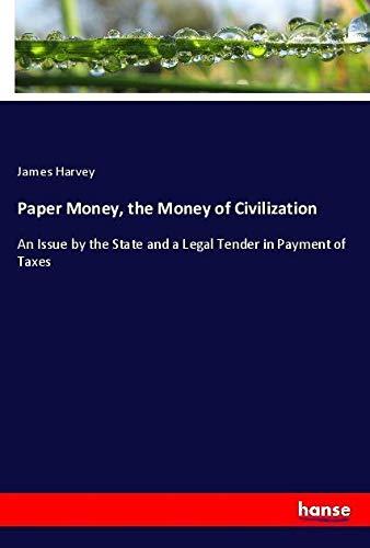 Paper Money, the Money of Civilization: An Issue by the State and a Legal Tender in Payment of Taxes