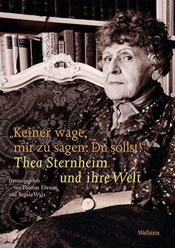 'Keiner wage, mir zu sagen: Du sollst!': Thea Sternheim und ihre Welt