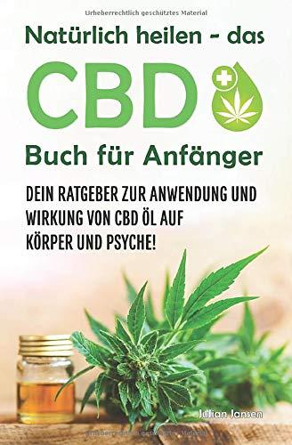 Natürlich heilen - das CBD Buch für Anfänger: Dein Ratgeber zur Anwendung und Wirkung von CBD Öl auf Körper und Psyche!