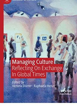 Managing Culture: Reflecting On Exchange In Global Times (Sociology of the Arts)