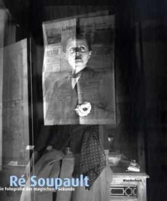 Ré Soupault - Die Fotografin der magischen Sekunde: Im Zentrum der Klassischen Moderne zwischen Berlin und Paris. Fotografien