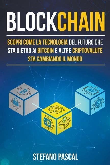 Blockchain: Scopri come la tecnologia del futuro che sta dietro ai bitcoin e altre criptovalute sta cambiando il mondo