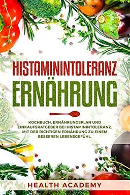 Histaminintoleranz Ernährung: Kochbuch, Ernährungsplan und Einkaufsratgeber bei Histaminintoleranz.  Mit der richtigen Ernährung zu einem besseren Lebensgefühl.