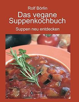 Das vegane Suppenkochbuch: Suppen neu entdecken