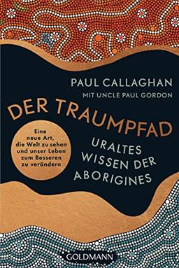 Der Traumpfad – Uraltes Wissen der Aborigines: Eine neue Art, die Welt zu sehen und unser Leben zum Besseren zu verändern