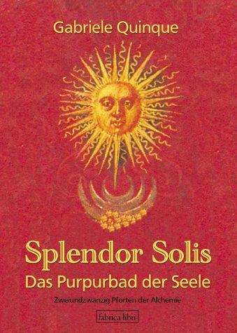 Splendor solis: das Purpurbad der Seele - zweiundzwanzig Pforten der initiatischen Alchemie