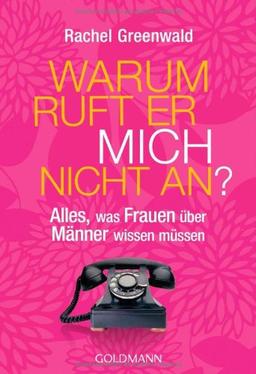 Warum ruft er mich nicht an?: Alles, was Frauen über Männer wissen müssen -