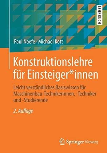 Konstruktionslehre für Einsteiger*innen: Leicht verständliches Basiswissen für Maschinenbau-Technikerinnen, -Techniker und -Studierende