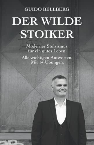 Der Wilde Stoiker: Moderner Stoizismus für ein gutes Leben. Alle wichtigen Antworten und Übungen.