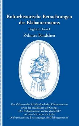 Kulturhistorische Betrachtungen des Klabautermanns - Zehntes Bändchen: Das Verlassen des Schiffes durch den Klabautermann sowie die Erzählsagen der ... Betrachtungen des Klabautermanns“