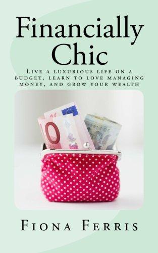 Financially Chic: Live a luxurious life on a budget, learn to love managing money, and grow your wealth