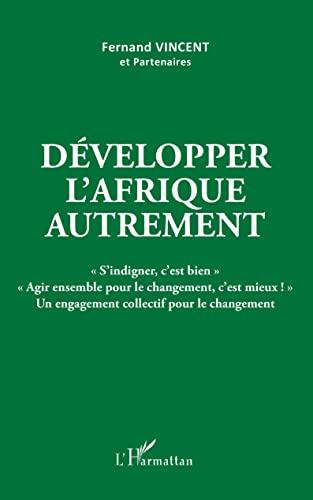 Développer l'Afrique autrement : s'indigner, c'est bien, agir ensemble pour le changement, c'est mieux ! : un engagement collectif pour le changement