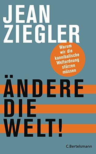 Ändere die Welt!: Warum wir die kannibalische Weltordnung stürzen müssen