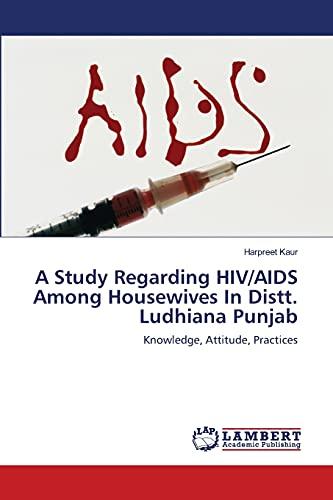 A STUDY REGARDING HIV/AIDS AMONG HOUSEWIVES IN DISTT. LUDHIANA PUNJAB.: KNOWLEDGE, ATTITUDE, PRACTICES.