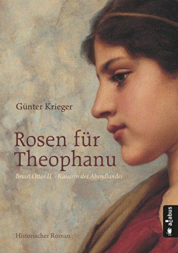 Rosen für Theophanu. Braut Ottos II. - Kaiserin des Abendlandes: Historischer Roman