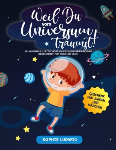 Weil Du vom Universum träumst!: Ein Kinderbuch mit wundervollen und inspirierenden Geschichten für Groß und Klein - Geschenk für Jungen und Mädchen