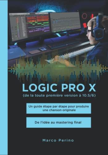 Logic Pro X - Compatible avec Toutes les Versions de Logic Pro X: Un guide étape par étape pour produire une chanson originale - De l'idée au mastering final (Photos en noir et blanc)