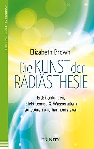 Die Kunst der Radiästhesie: Erdstrahlungen, Elektrosmog & Wasseradern aufspüren und harmonisieren