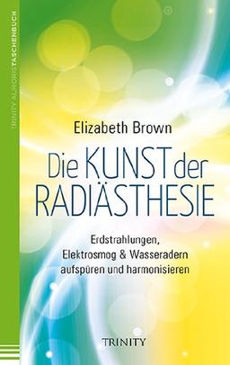 Die Kunst der Radiästhesie: Erdstrahlungen, Elektrosmog & Wasseradern aufspüren und harmonisieren