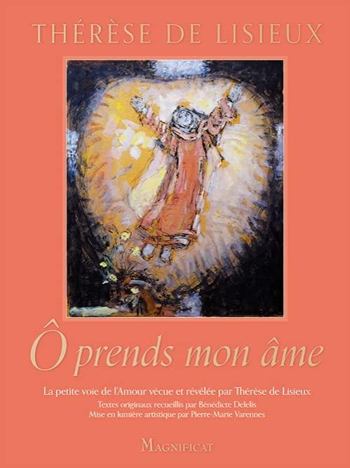 O prends mon âme : la petite voie de l'amour vécue et révélée par Thérèse de Lisieux