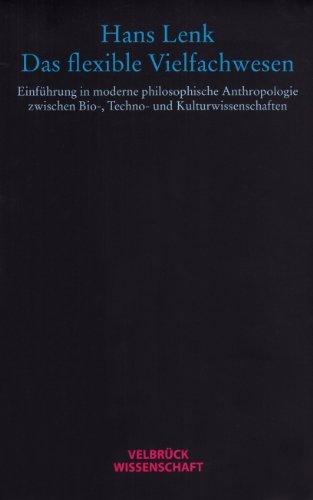 Das flexible Vielfachwesen: Einführung in die moderne philosophische Anthropologie zwischen Bio,- Techno- und Kulturwissenschaften