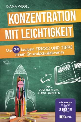 Konzentration mit Leichtigkeit - Die 29 besten Tipps einer Grundschullehrerin für Kinder im Alter von 5 bis 10 Jahren (inkl. Vorlagen und Lerntechniken)