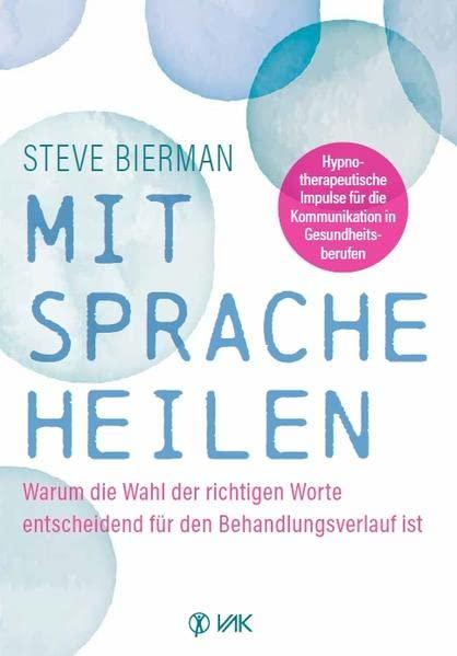 Mit Sprache heilen: Warum die Wahl der richtigen Worte entscheidend für den Behandlungsverlauf ist. Hypnotherapeutische Impulse für die Kommunikation in der Praxis